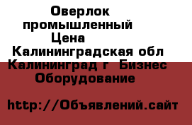 Оверлок      промышленный     › Цена ­ 1 000 - Калининградская обл., Калининград г. Бизнес » Оборудование   